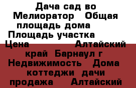 Дача сад-во Мелиоратор › Общая площадь дома ­ 30 › Площадь участка ­ 500 › Цена ­ 150 000 - Алтайский край, Барнаул г. Недвижимость » Дома, коттеджи, дачи продажа   . Алтайский край